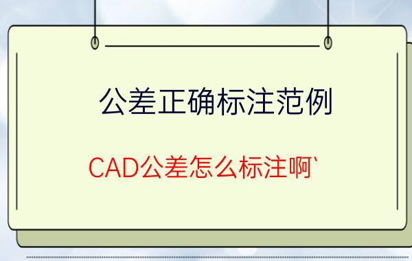 公差正确标注范例 CAD公差怎么标注啊`？